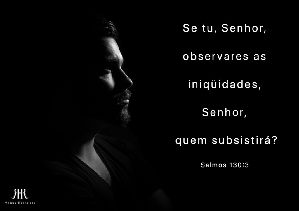 Se tu, Senhor,
observares as iniqüidades,
Senhor,
quem subsistirá?
Salmos 130:3