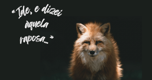 “Ide, e dizei àquela raposa…”