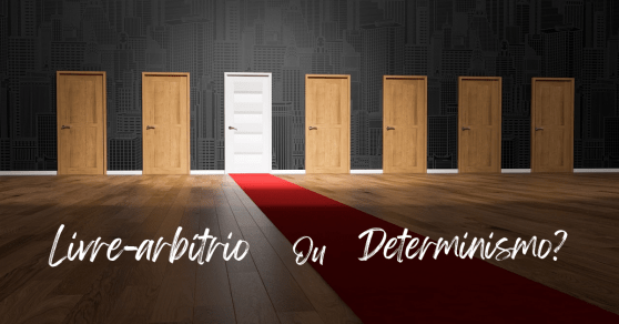 Livre-arbítrio ou Determinismo?