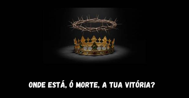 Onde está, ó morte, a tua vitória?
