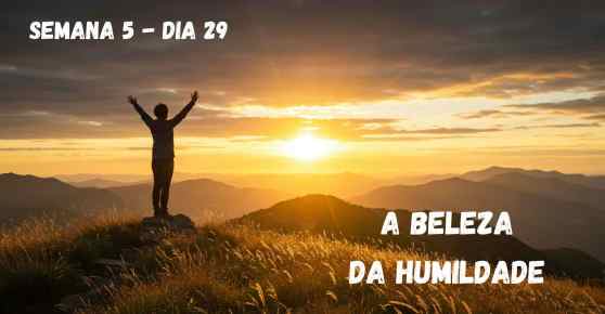 Dia 29 – A Beleza da Humildade