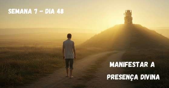 Dia 48 – Manifestar a Presença Divina